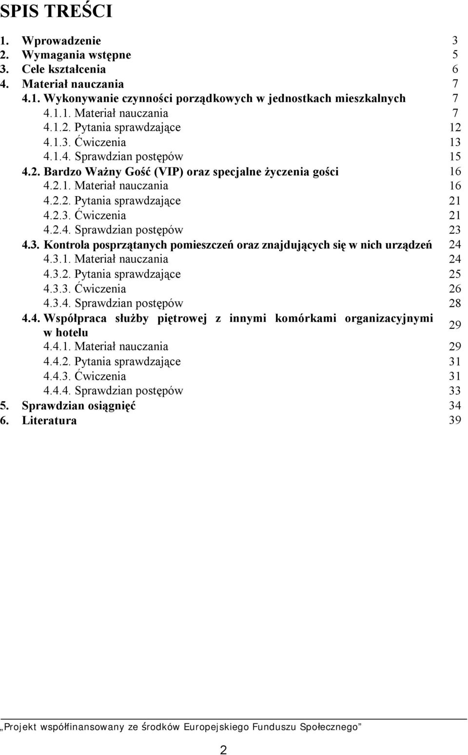 3. Kontrola posprzątanych pomieszczeń oraz znajdujących się w nich urządzeń 24 4.3.1. Materiał nauczania 24 4.3.2. Pytania sprawdzające 25 4.3.3. Ćwiczenia 26 4.3.4. Sprawdzian postępów 28 4.4. Współpraca służby piętrowej z innymi komórkami organizacyjnymi w hotelu 29 4.