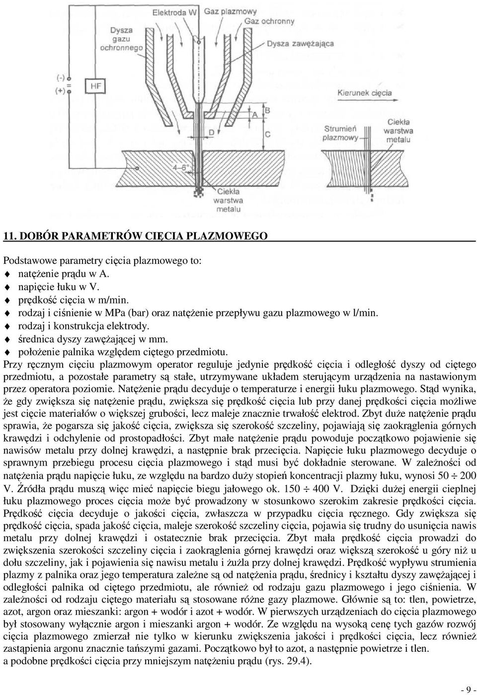 Przy rcznym ciciu plazmowym operator reguluje jedynie prdko cicia i odległo dyszy od citego przedmiotu, a pozostałe parametry s stałe, utrzymywane układem sterujcym urzdzenia na nastawionym przez