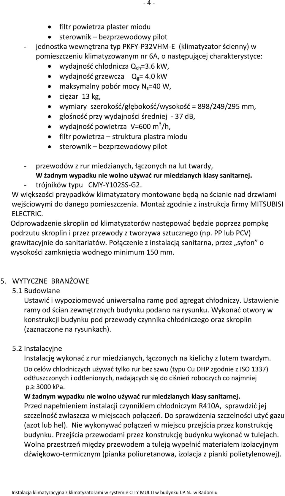 0 kw maksymalny pobór mocy N s =40 W, ciężar 13 kg, wymiary szerokość/głębokość/wysokość = 898/249/295 mm, głośność przy wydajności średniej - 37 db, wydajność powietrza V=600 m 3 /h, filtr powietrza