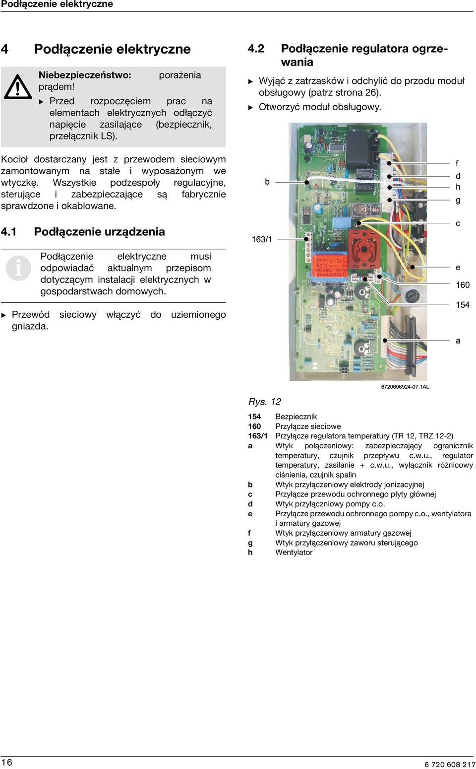 Kocioł dostarczany jest z przewodem sieciowym zamontowanym na stałe i wyposażonym we wtyczkę. Wszystkie podzespoły regulacyjne, sterujące i zabezpieczające są fabrycznie sprawdzone i okablowane. 4.