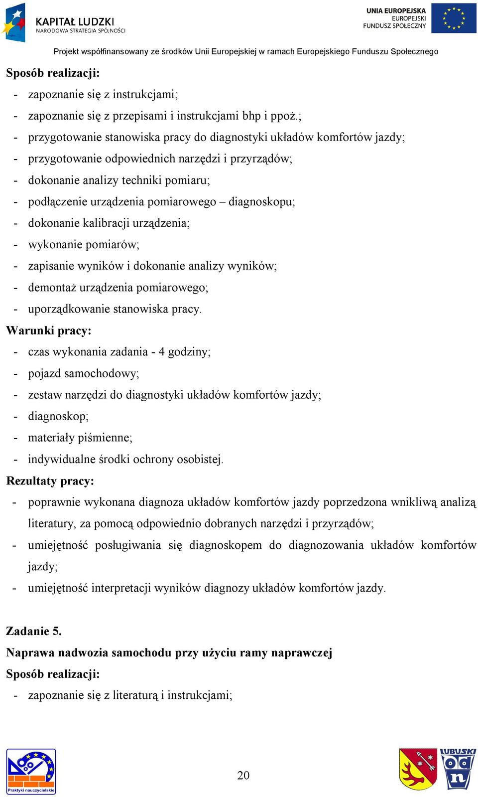 pomiarowego diagnoskopu; - dokonanie kalibracji urządzenia; - wykonanie pomiarów; - zapisanie wyników i dokonanie analizy wyników; - demontaż urządzenia pomiarowego; - czas wykonania zadania - 4