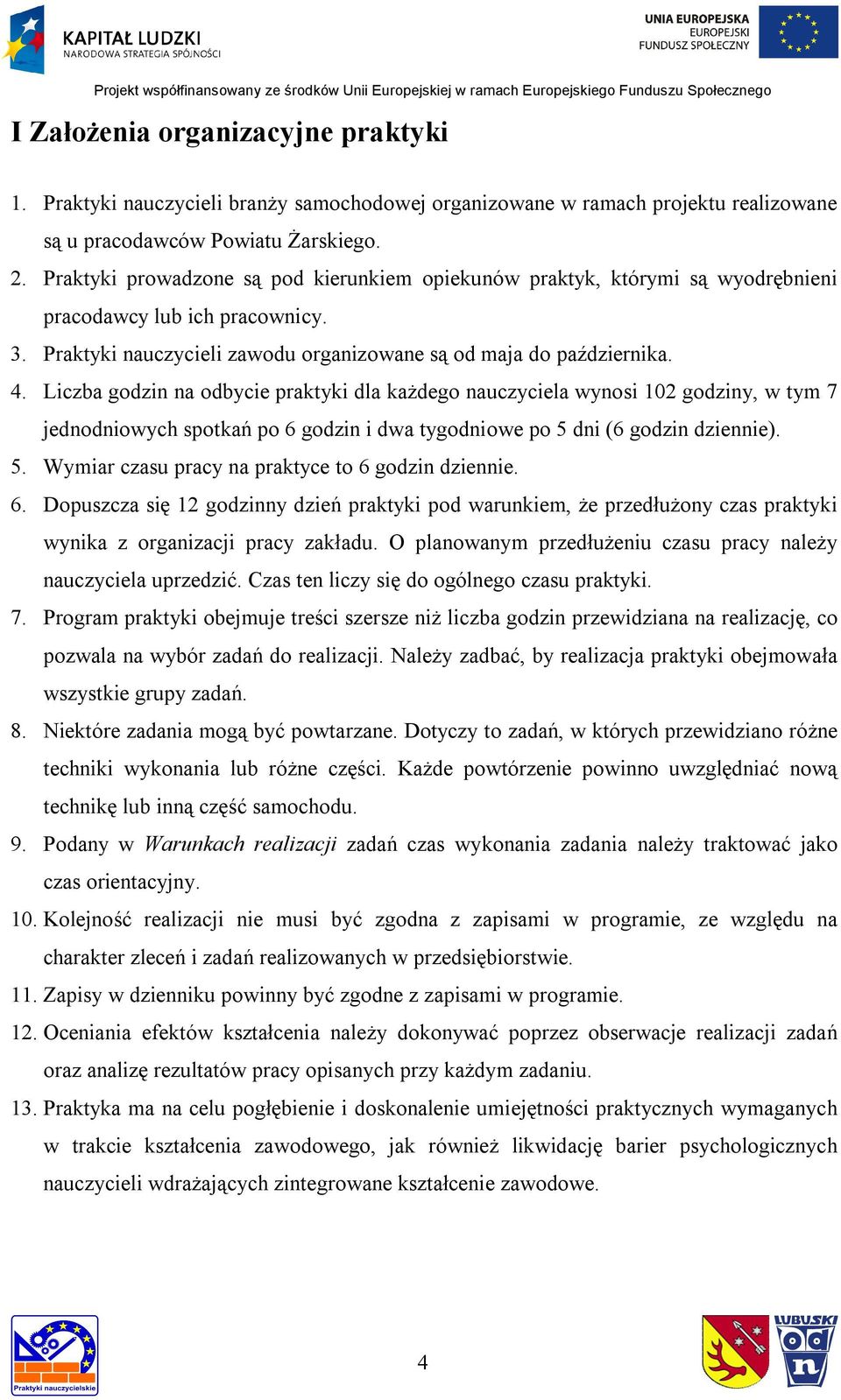 Liczba godzin na odbycie praktyki dla każdego nauczyciela wynosi 102 godziny, w tym 7 jednodniowych spotkań po 6 godzin i dwa tygodniowe po 5 dni (6 godzin dziennie). 5. Wymiar czasu pracy na praktyce to 6 godzin dziennie.