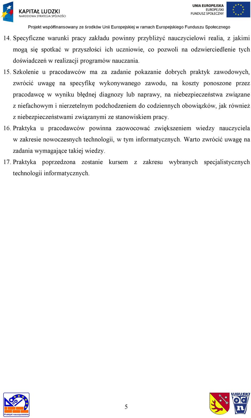 Szkolenie u pracodawców ma za zadanie pokazanie dobrych praktyk zawodowych, zwrócić uwagę na specyfikę wykonywanego zawodu, na koszty ponoszone przez pracodawcę w wyniku błędnej diagnozy lub naprawy,