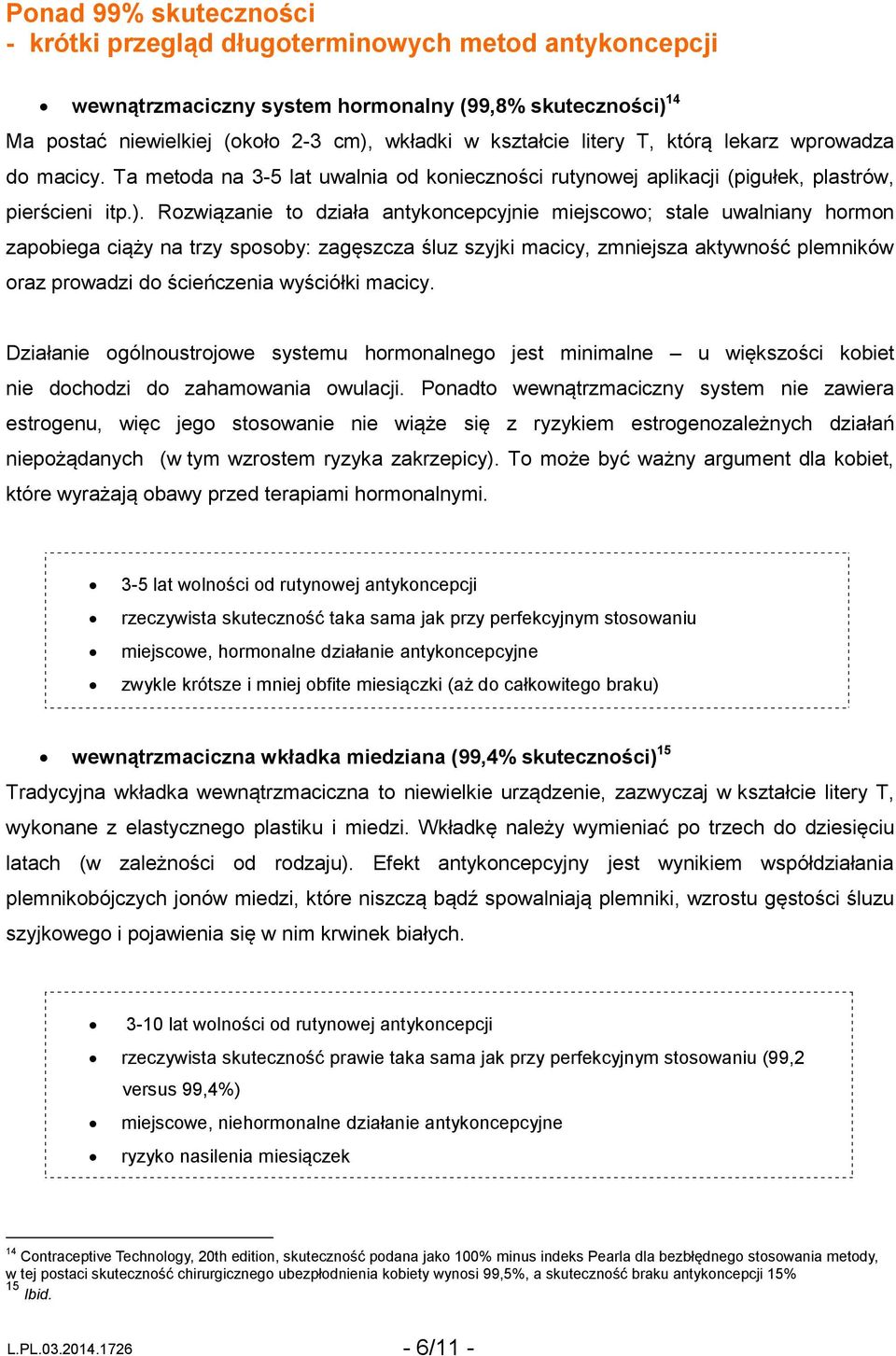 Rozwiązanie to działa antykoncepcyjnie miejscowo; stale uwalniany hormon zapobiega ciąży na trzy sposoby: zagęszcza śluz szyjki macicy, zmniejsza aktywność plemników oraz prowadzi do ścieńczenia