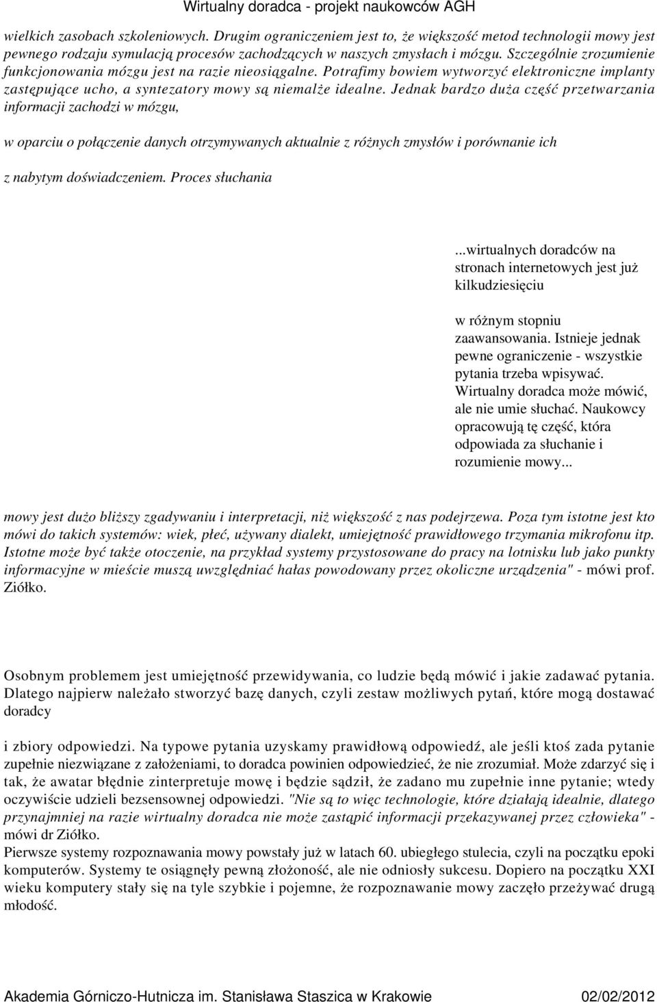 Jednak bardzo duża część przetwarzania informacji zachodzi w mózgu, w oparciu o połączenie danych otrzymywanych aktualnie z różnych zmysłów i porównanie ich z nabytym doświadczeniem.