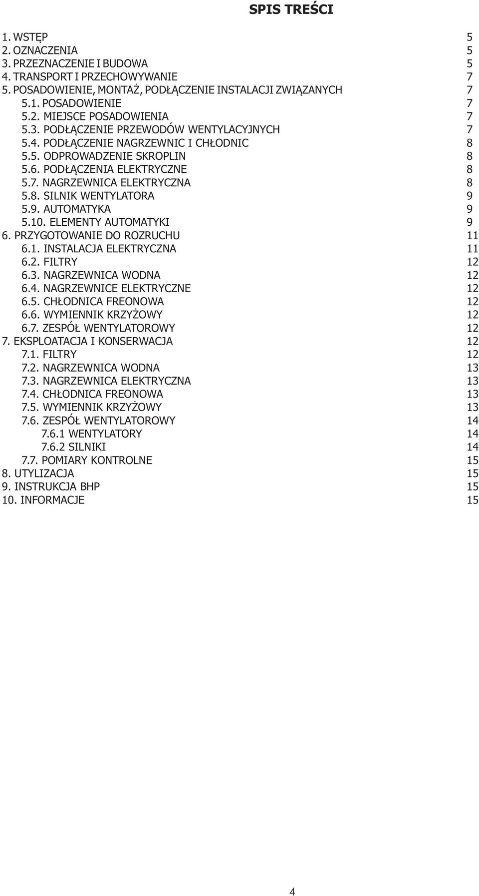 9. AUTOMATYKA 9 5.10. ELEMENTY AUTOMATYKI 9 6. PRZYGOTOWANIE DO ROZRUCHU 11 6.1. INSTALACJA ELEKTRYCZNA 11 6.2. FILTRY 12 6.3. NAGRZEWNICA WODNA 12 6.4. NAGRZEWNICE ELEKTRYCZNE 12 6.5. CH ODNICA FREONOWA 12 6.