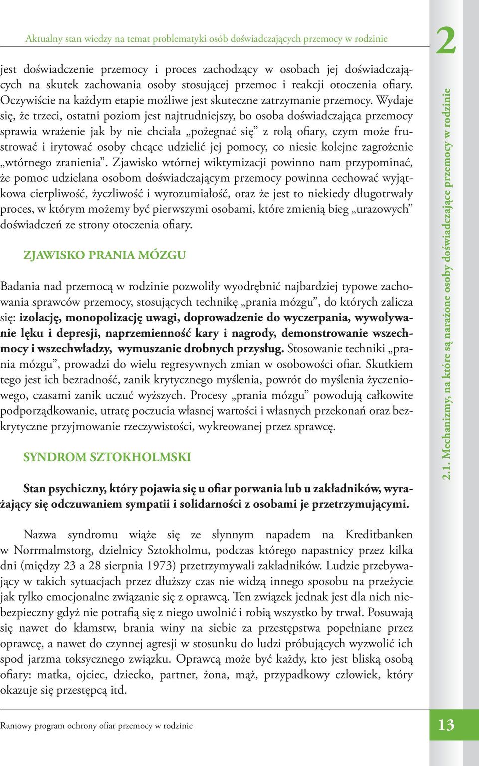 Wydaje się, że trzeci, ostatni poziom jest najtrudniejszy, bo osoba doświadczająca przemocy sprawia wrażenie jak by nie chciała pożegnać się z rolą ofiary, czym może frustrować i irytować osoby