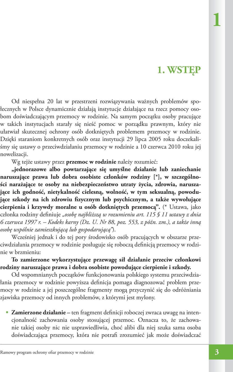 Dzięki staraniom konkretnych osób oraz instytucji 29 lipca 2005 roku doczekaliśmy się ustawy o przeciwdziałaniu przemocy w rodzinie a 10 czerwca 2010 roku jej nowelizacji.