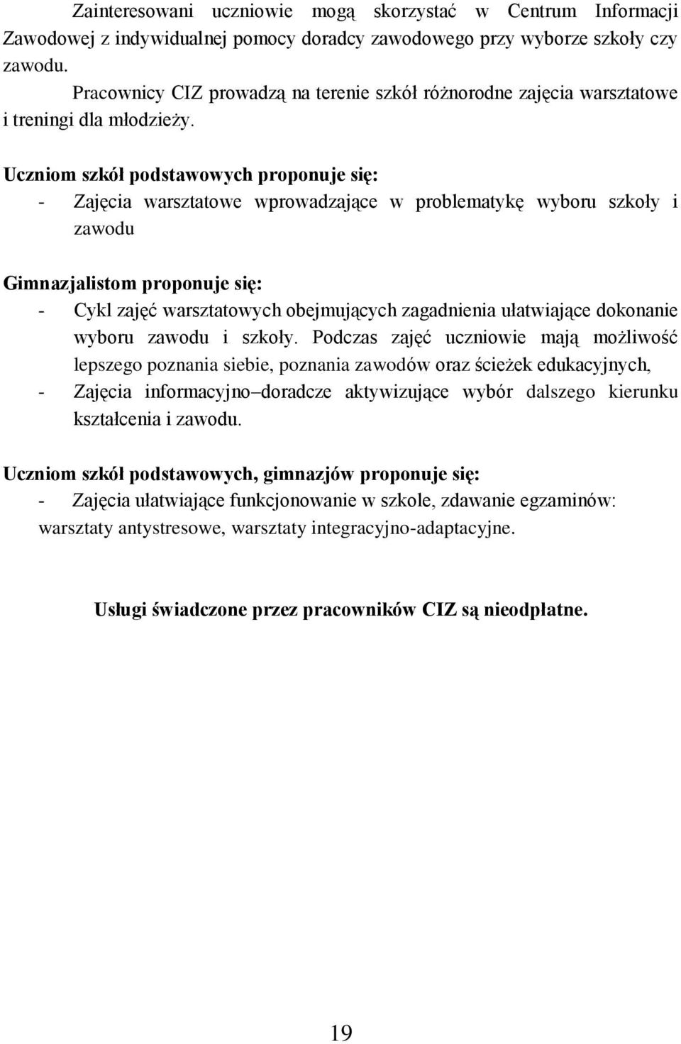 Uczniom szkół podstawowych proponuje się: - Zajęcia warsztatowe wprowadzające w problematykę wyboru szkoły i zawodu Gimnazjalistom proponuje się: - Cykl zajęć warsztatowych obejmujących zagadnienia