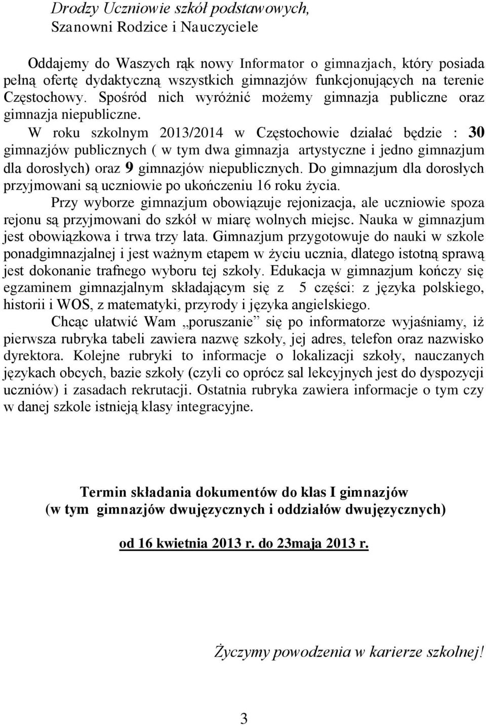 W roku szkolnym 2013/2014 w Częstochowie działać będzie : 30 gimnazjów publicznych ( w tym dwa gimnazja artystyczne i jedno dla dorosłych) oraz 9 gimnazjów niepublicznych.