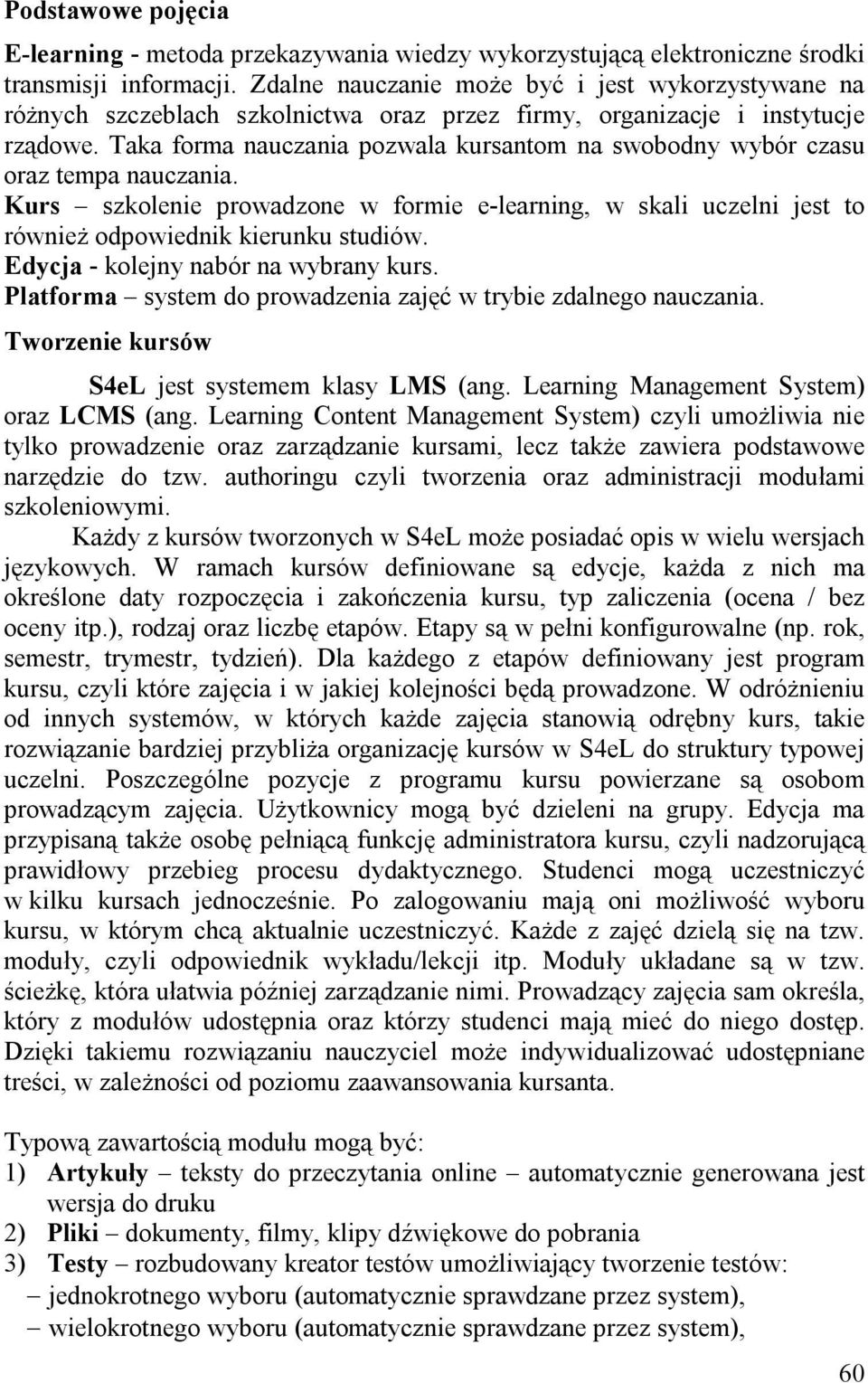 Taka forma nauczania pozwala kursantom na swobodny wybór czasu oraz tempa nauczania. Kurs szkolenie prowadzone w formie e-learning, w skali uczelni jest to również odpowiednik kierunku studiów.