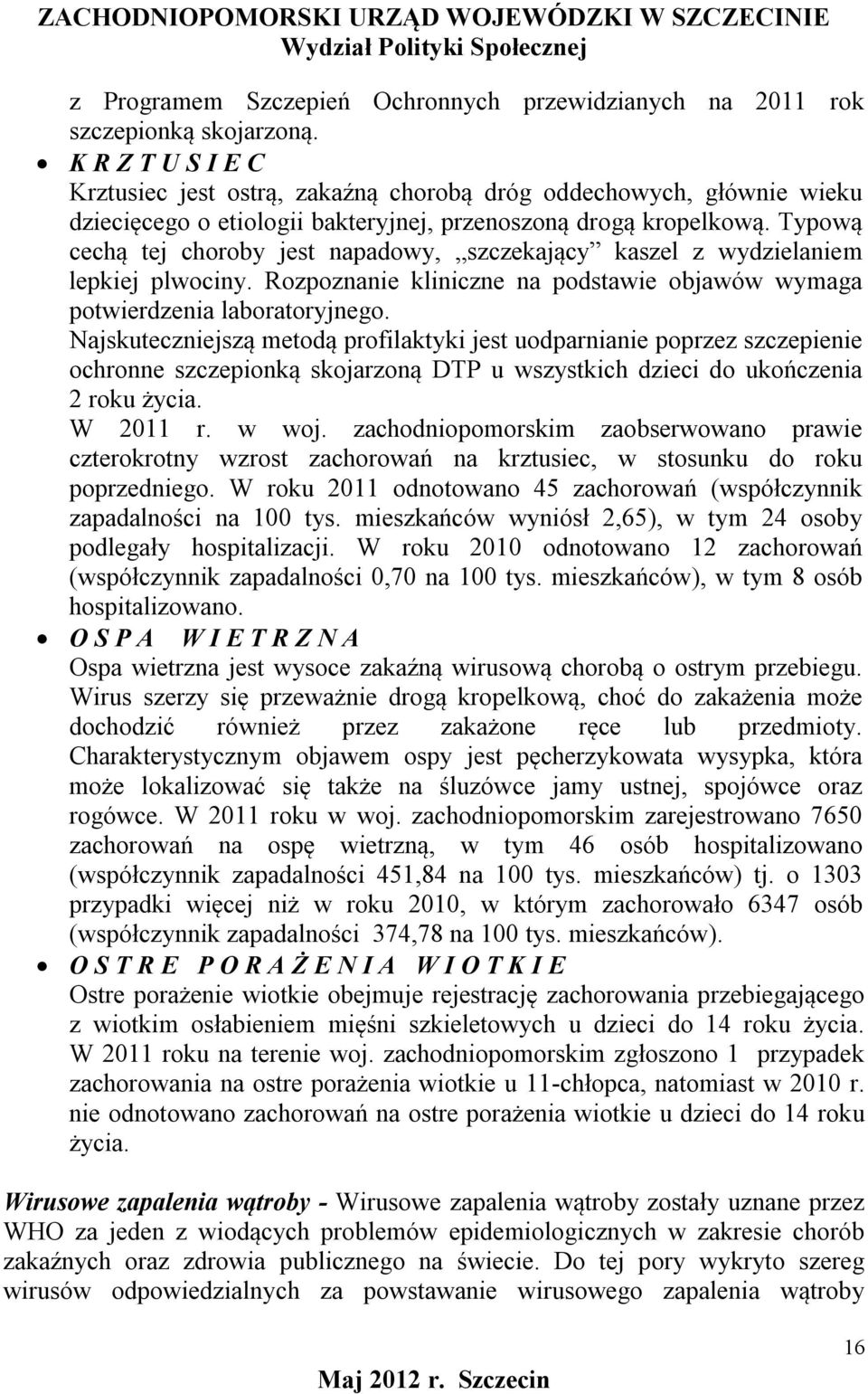 Typową cechą tej choroby jest napadowy, szczekający kaszel z wydzielaniem lepkiej plwociny. Rozpoznanie kliniczne na podstawie objawów wymaga potwierdzenia laboratoryjnego.