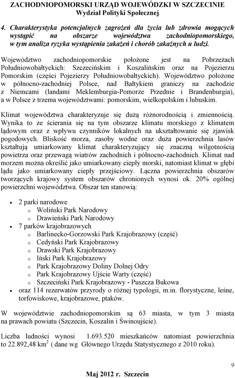 Województwo położone w północno-zachodniej Polsce, nad Bałtykiem graniczy na zachodzie z Niemcami (landami Meklemburgia-Pomorze Przednie i Brandenburgia), a w Polsce z trzema województwami: