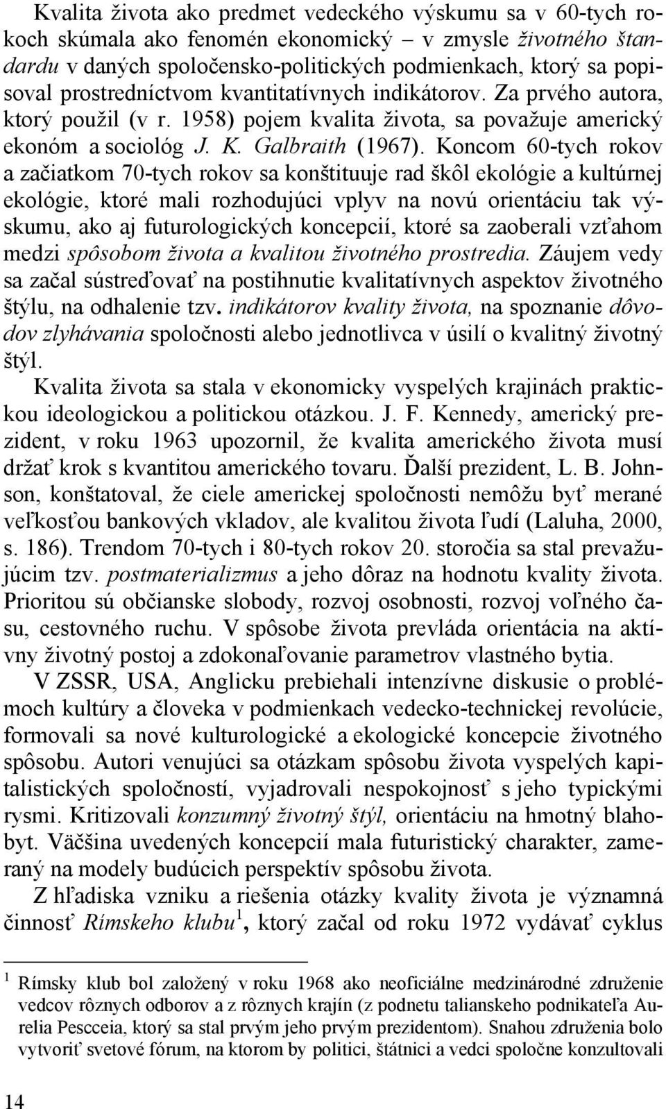 Koncom 60-tych rokov a začiatkom 70-tych rokov sa konštituuje rad škôl ekológie a kultúrnej ekológie, ktoré mali rozhodujúci vplyv na novú orientáciu tak výskumu, ako aj futurologických koncepcií,