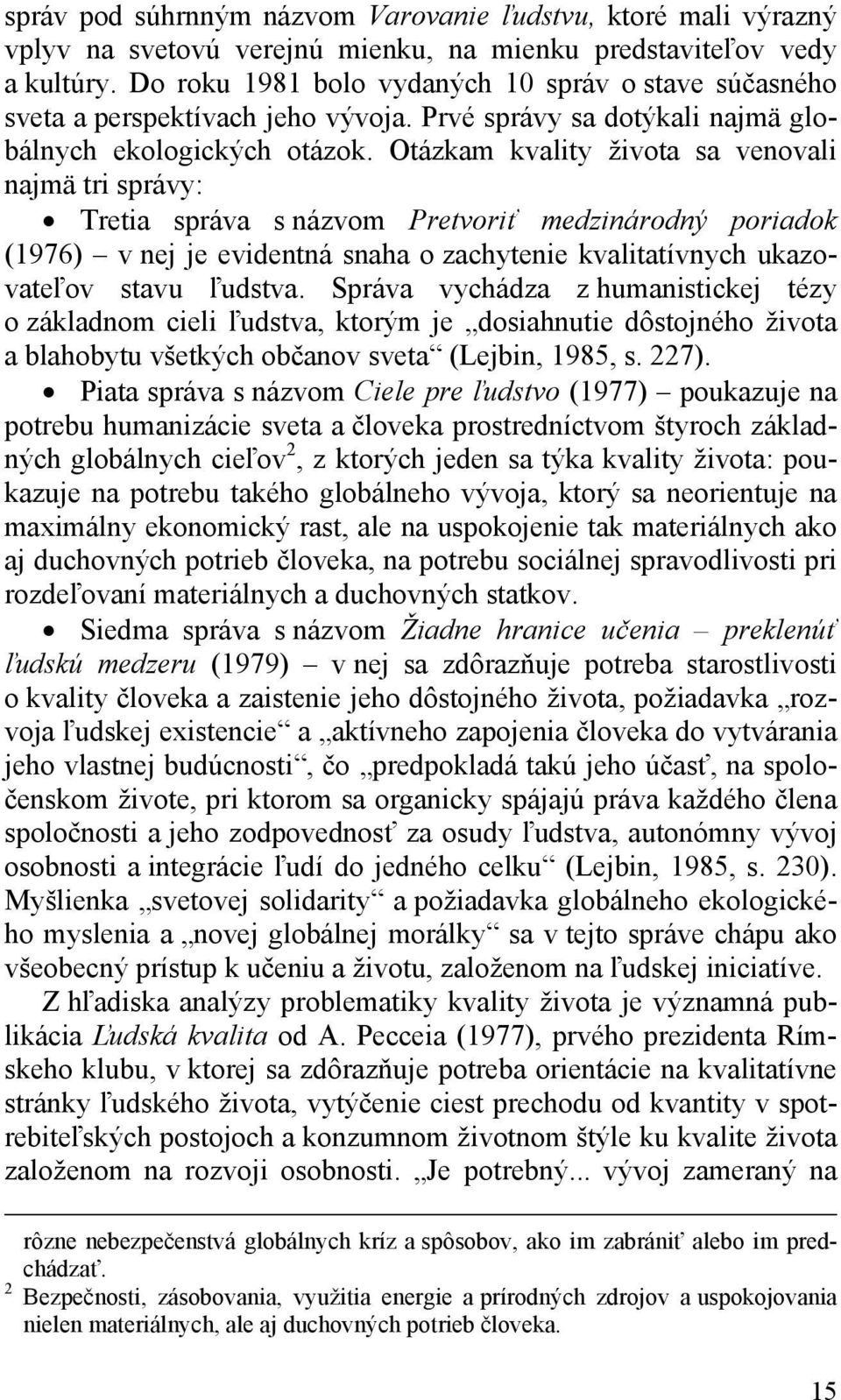 Otázkam kvality života sa venovali najmä tri správy: Tretia správa s názvom Pretvoriť medzinárodný poriadok (1976) v nej je evidentná snaha o zachytenie kvalitatívnych ukazovateľov stavu ľudstva.