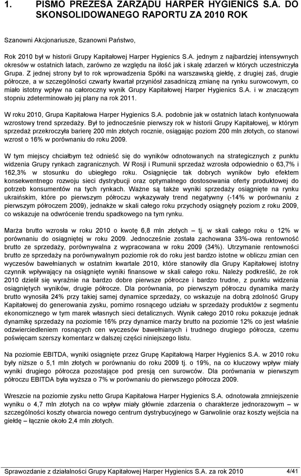 istotny wpływ na całoroczny wynik Grupy Kapitałowej Harper Hygienics S.A. i w znaczącym stopniu zdeterminowało jej plany na rok 2011. W roku 2010, Grupa Kapitałowa Harper Hygienics S.A. podobnie jak w ostatnich latach kontynuowała wzrostowy trend sprzedaży.