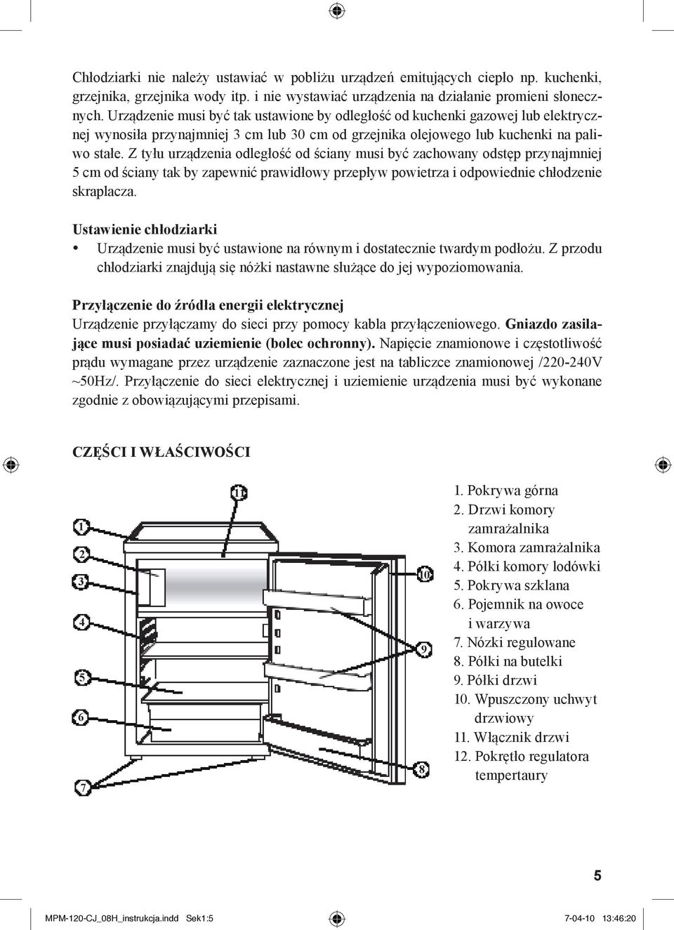 Z tyłu urządzenia odległość od ściany musi być zachowany odstęp przynajmniej 5 cm od ściany tak by zapewnić prawidłowy przepływ powietrza i odpowiednie chłodzenie skraplacza.