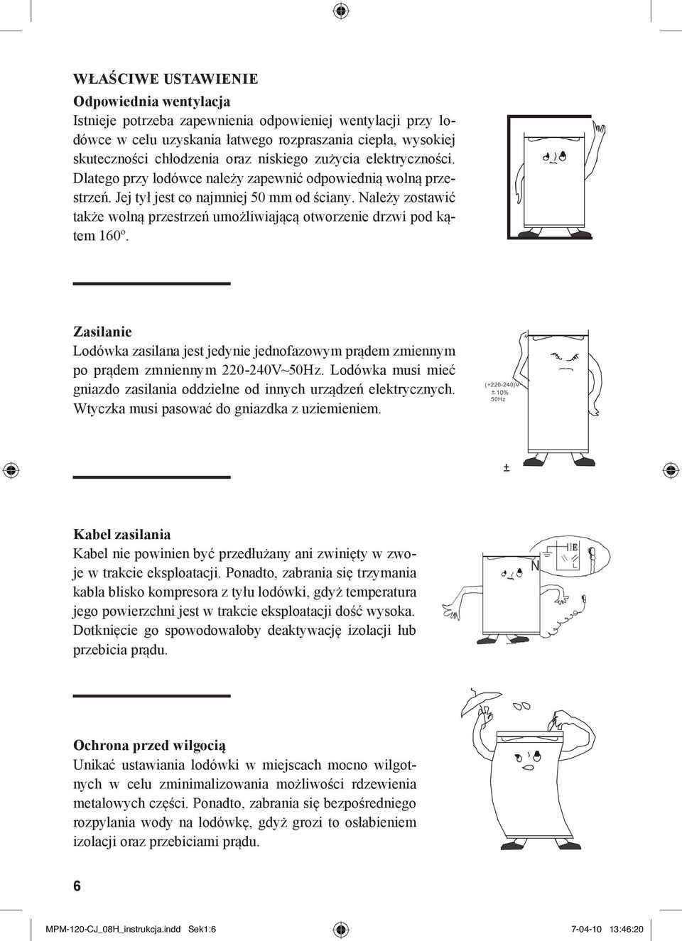 Należy zostawić także wolną przestrzeń umożliwiającą otworzenie drzwi pod kątem 160º. Zasilanie Lodówka zasilana jest jedynie jednofazowym prądem zmiennym po prądem zmniennym 220-240V~50Hz.