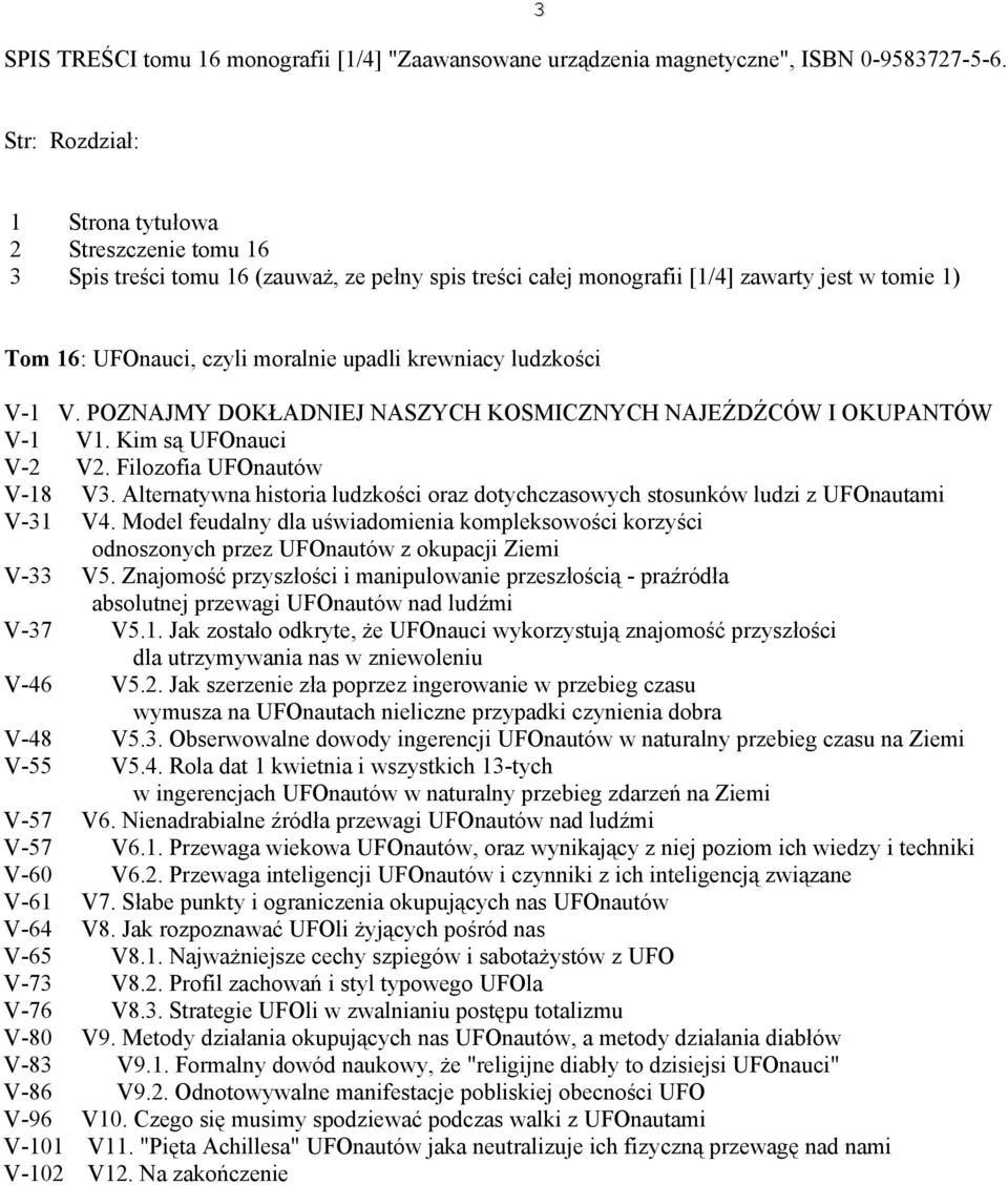 krewniacy ludzkości V-1 V. POZNAJMY DOKŁADNIEJ NASZYCH KOSMICZNYCH NAJEŹDŹCÓW I OKUPANTÓW V-1 V1. Kim są UFOnauci V-2 V2. Filozofia UFOnautów V-18 V3.