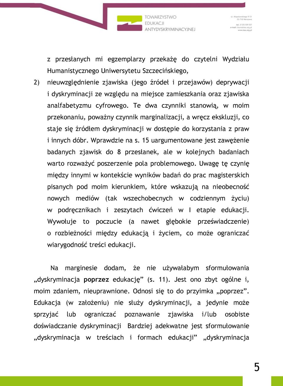 Te dwa czynniki stanowią, w moim przekonaniu, poważny czynnik marginalizacji, a wręcz ekskluzji, co staje się źródłem dyskryminacji w dostępie do korzystania z praw i innych dóbr. Wprawdzie na s.