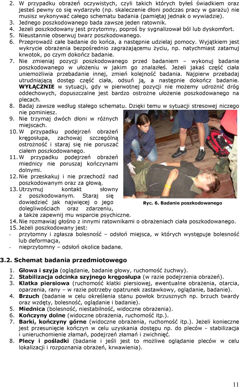 Jeżeli poszkodowany jest przytomny, poproś by sygnalizował ból lub dyskomfort. 5. Nieustannie obserwuj twarz poszkodowanego. 6. Przeprowadź całe badanie do końca, a następnie udzielaj pomocy.