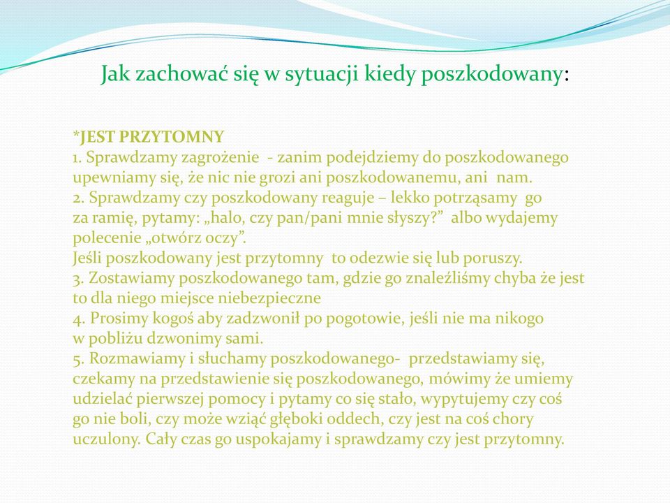 Jeśli poszkodowany jest przytomny to odezwie się lub poruszy. 3. Zostawiamy poszkodowanego tam, gdzie go znaleźliśmy chyba że jest to dla niego miejsce niebezpieczne 4.