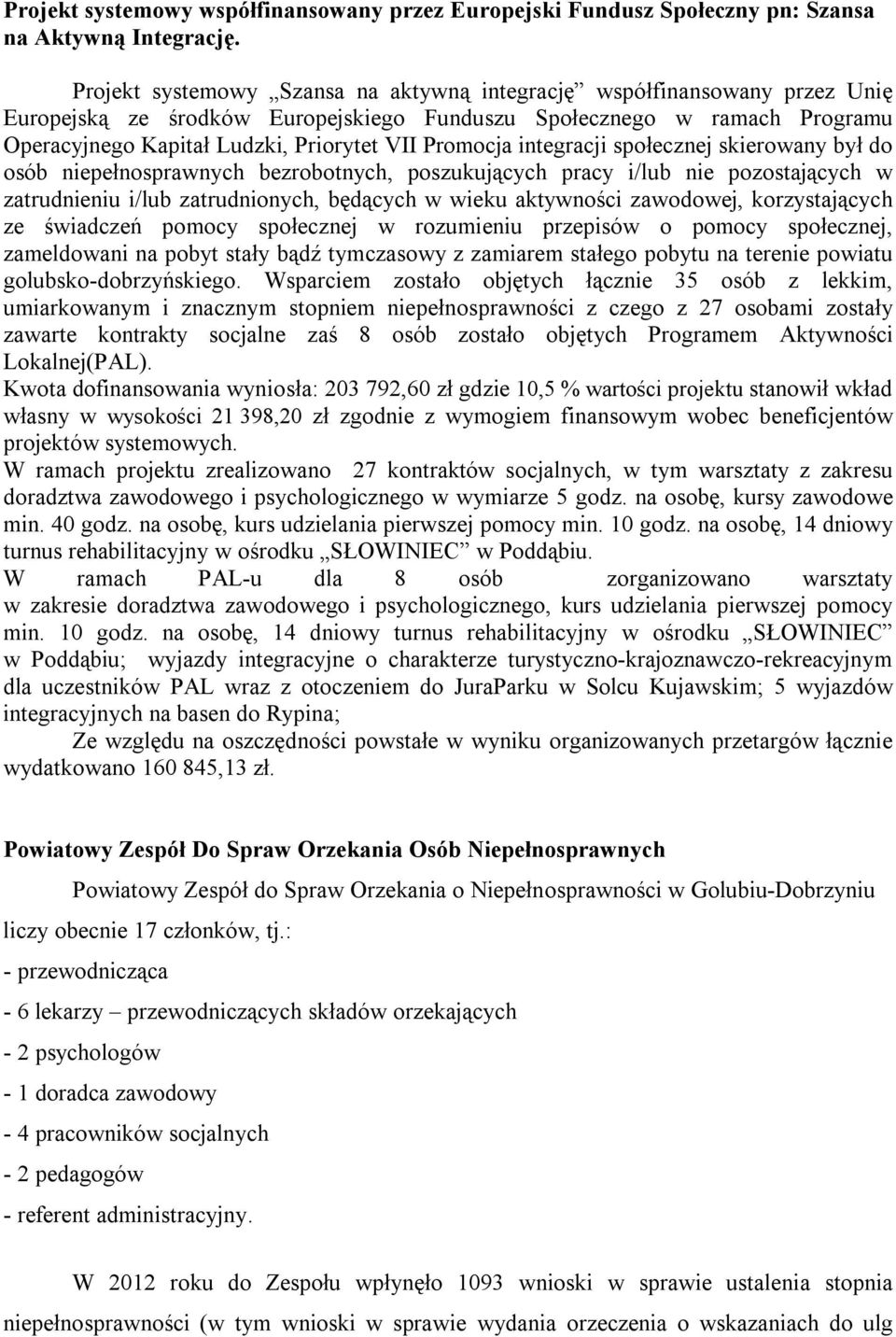 Promocja integracji społecznej skierowany był do osób niepełnosprawnych bezrobotnych, poszukujących pracy i/lub nie pozostających w zatrudnieniu i/lub zatrudnionych, będących w wieku aktywności