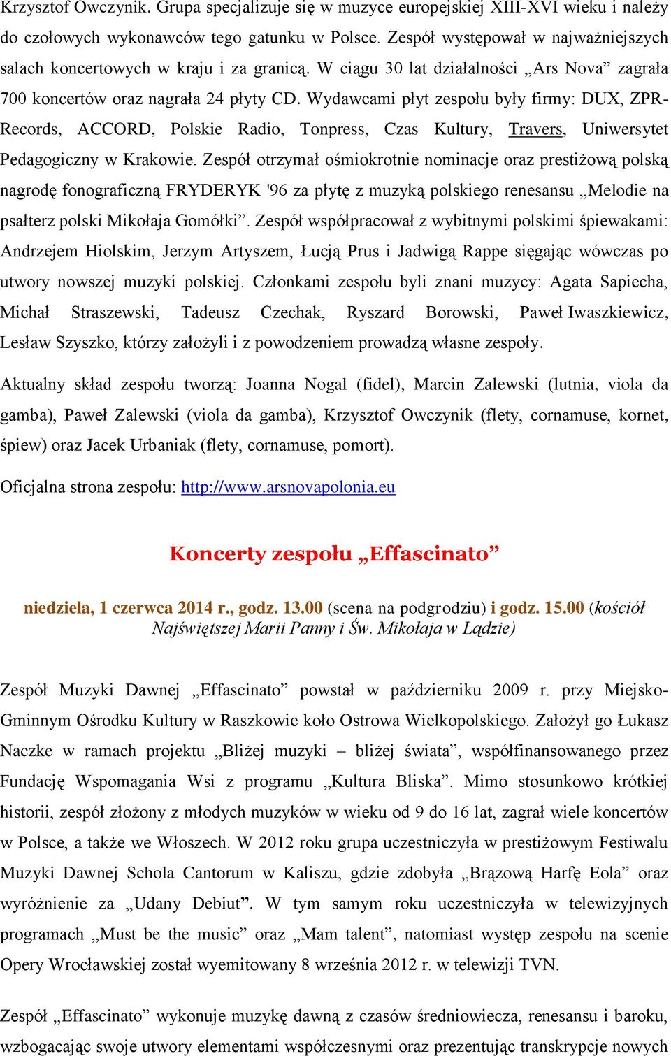 Wydawcami płyt zespołu były firmy: DUX, ZPR- Records, ACCORD, Polskie Radio, Tonpress, Czas Kultury, Travers, Uniwersytet Pedagogiczny w Krakowie.