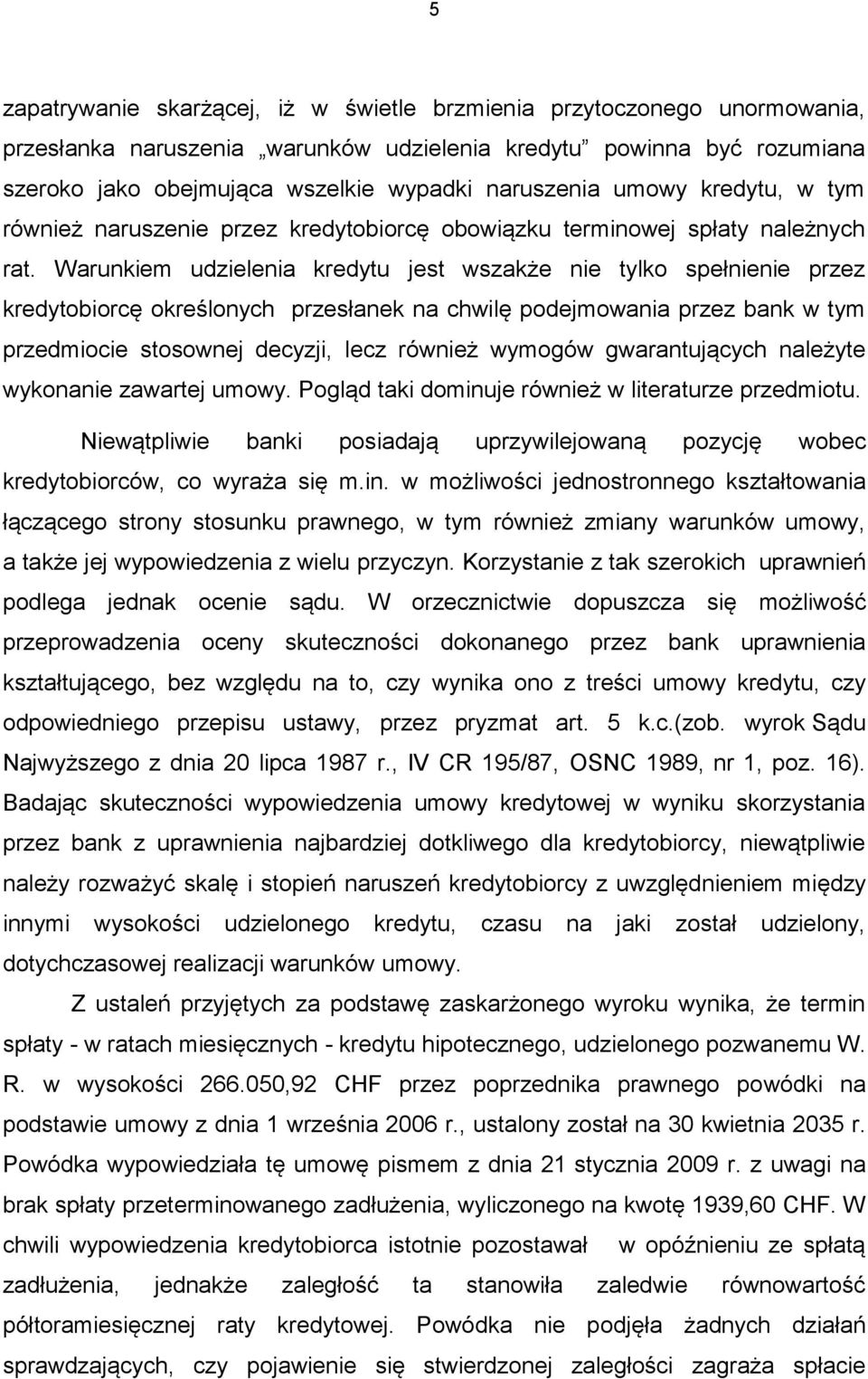 Warunkiem udzielenia kredytu jest wszakże nie tylko spełnienie przez kredytobiorcę określonych przesłanek na chwilę podejmowania przez bank w tym przedmiocie stosownej decyzji, lecz również wymogów