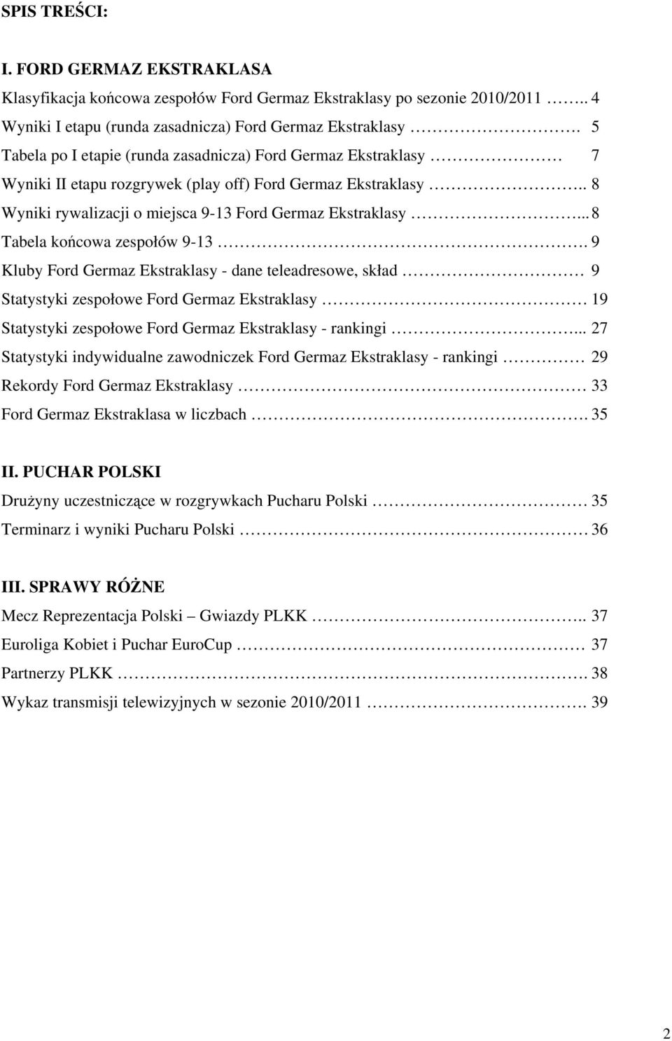 .. 8 Tabela końcowa zespołów 9-13. 9 Kluby Ford Germaz Ekstraklasy - dane teleadresowe, skład 9 Statystyki zespołowe Ford Germaz Ekstraklasy 19 Statystyki zespołowe Ford Germaz Ekstraklasy - rankingi.