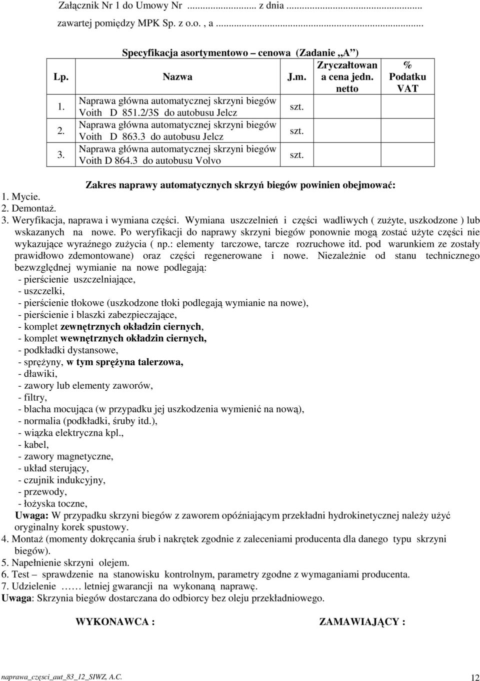 Naprawa główna automatycznej skrzyni biegów Voith D 864.3 do autobusu Volvo szt. % Podatku VAT Zakres naprawy automatycznych skrzyń biegów powinien obejmować: 1. Mycie. 2. Demontaż. 3.