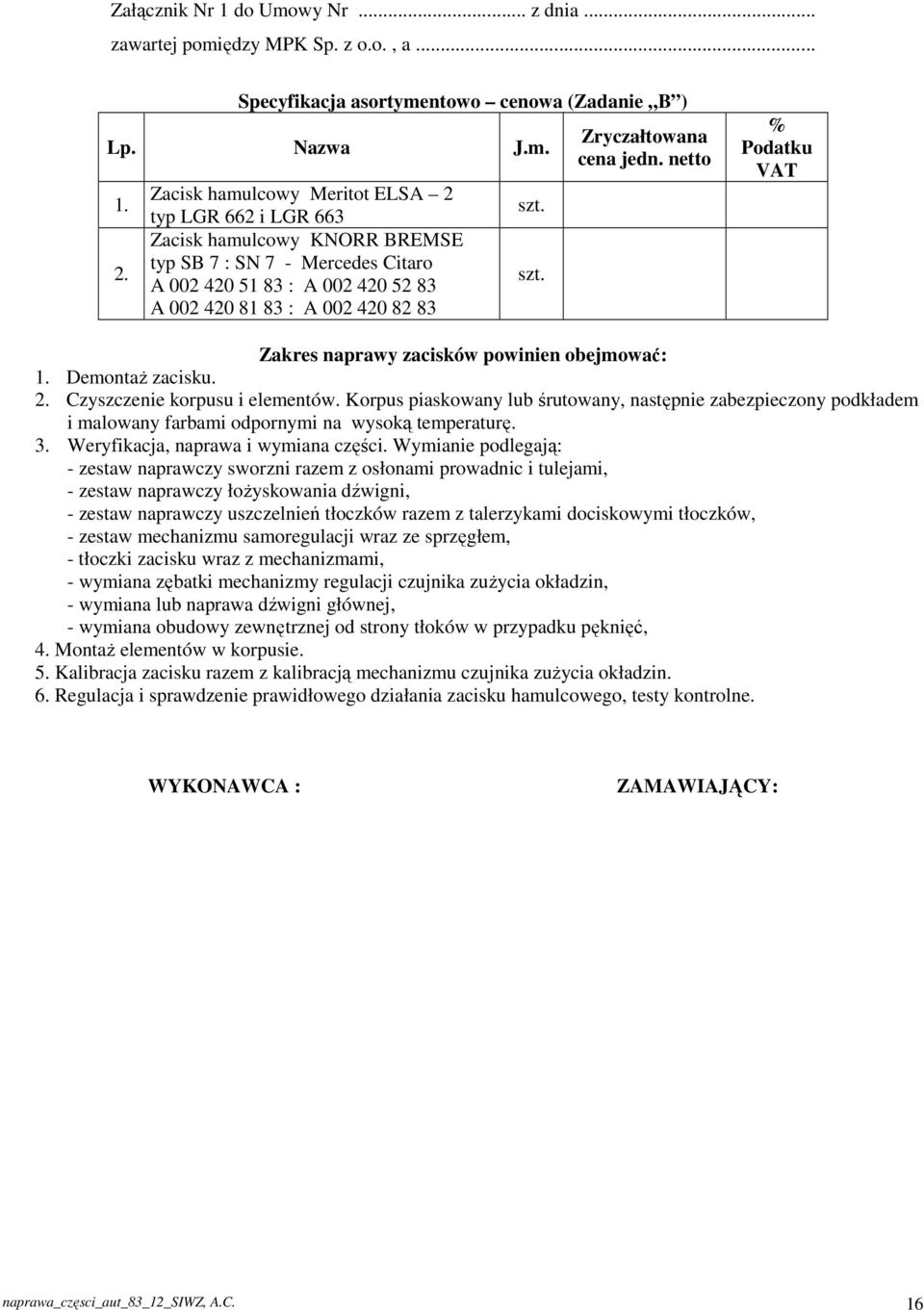 szt. Zryczałtowana cena jedn. netto % Podatku VAT Zakres naprawy zacisków powinien obejmować: 1. Demontaż zacisku. 2. Czyszczenie korpusu i elementów.