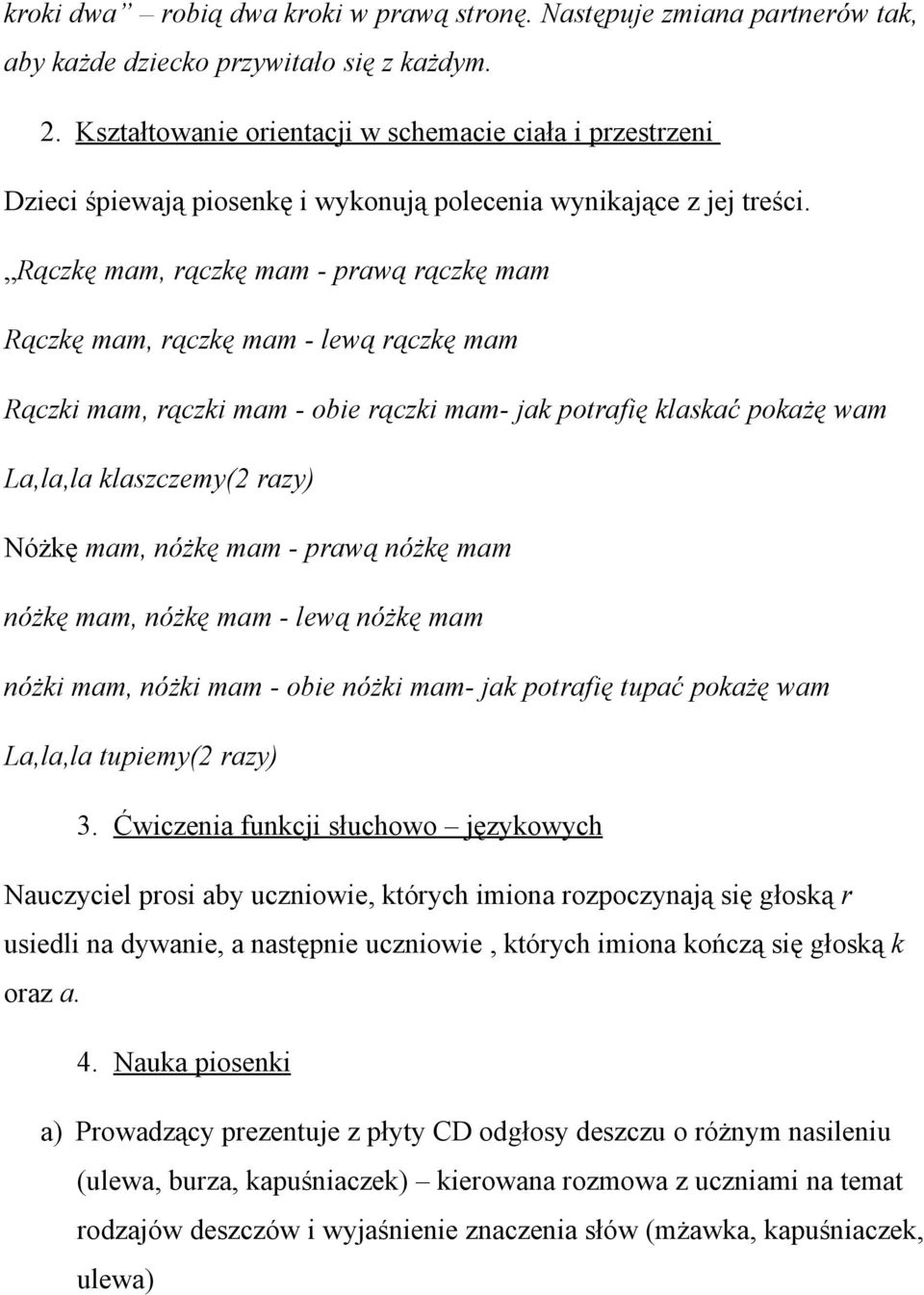 Rączkę mam, rączkę mam - prawą rączkę mam Rączkę mam, rączkę mam - lewą rączkę mam Rączki mam, rączki mam - obie rączki mam- jak potrafię klaskać pokażę wam La,la,la klaszczemy(2 razy) Nóżkę mam,