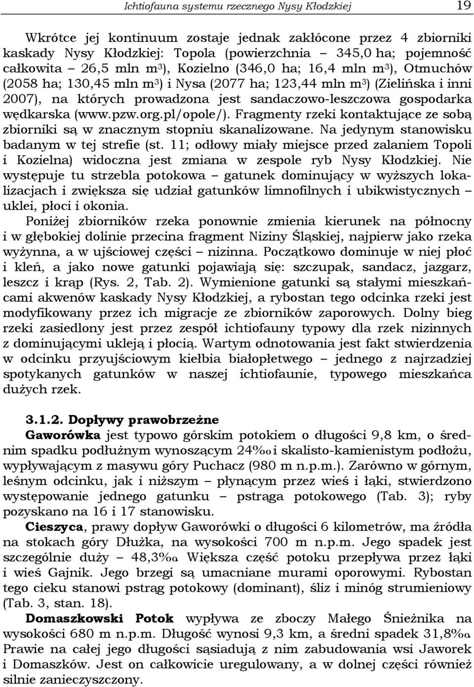 wędkarska (www.pzw.org.pl/opole/). Fragmenty rzeki kontaktujące ze sobą zbiorniki są w znacznym stopniu skanalizowane. Na jedynym stanowisku badanym w tej strefie (st.