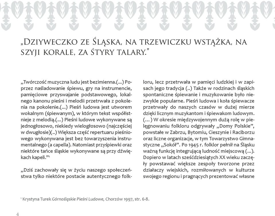 ..) Pieśń ludowa jest utworem wokalnym (śpiewanym), w którym tekst współistnieje z melodią.(...) Pieśni ludowe wykonywane są jednogłosowo, niekiedy wielogłosowo (najczęściej w dwugłosie)(.