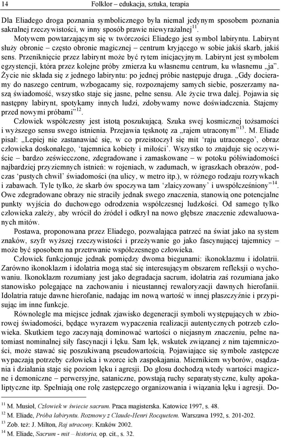 Przeniknięcie przez labirynt może być rytem inicjacyjnym. Labirynt jest symbolem egzystencji, która przez kolejne próby zmierza ku własnemu centrum, ku własnemu ja.