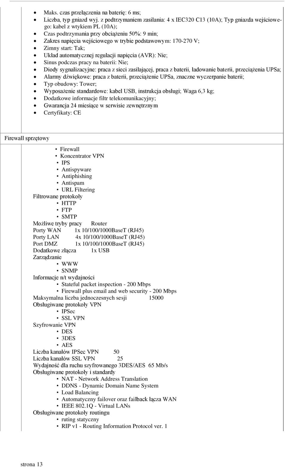 170-270 V; Zimny start: Tak; Układ automatycznej regulacji napięcia (AVR): Nie; Sinus podczas pracy na baterii: Nie; Diody sygnalizacyjne: praca z sieci zasilającej, praca z baterii, ładowanie