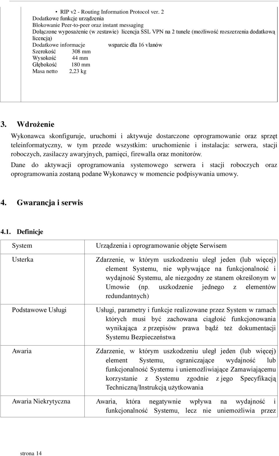 informacje wsparcie dla 16 vlanów Szerokość 308 mm Wysokość 44 mm Głębokość 180 mm Masa netto 2,23 kg 3.