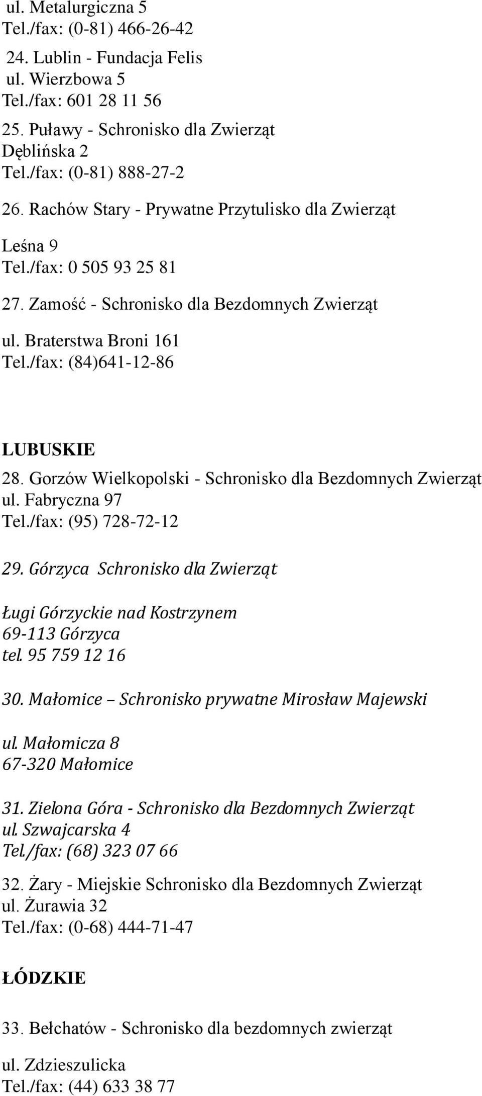 Gorzów Wielkopolski - Schronisko dla Bezdomnych Zwierząt ul. Fabryczna 97 Tel./fax: (95) 728-72-12 29. Górzyca Schronisko dla Zwierząt Ługi Górzyckie nad Kostrzynem 69-113 Górzyca tel.