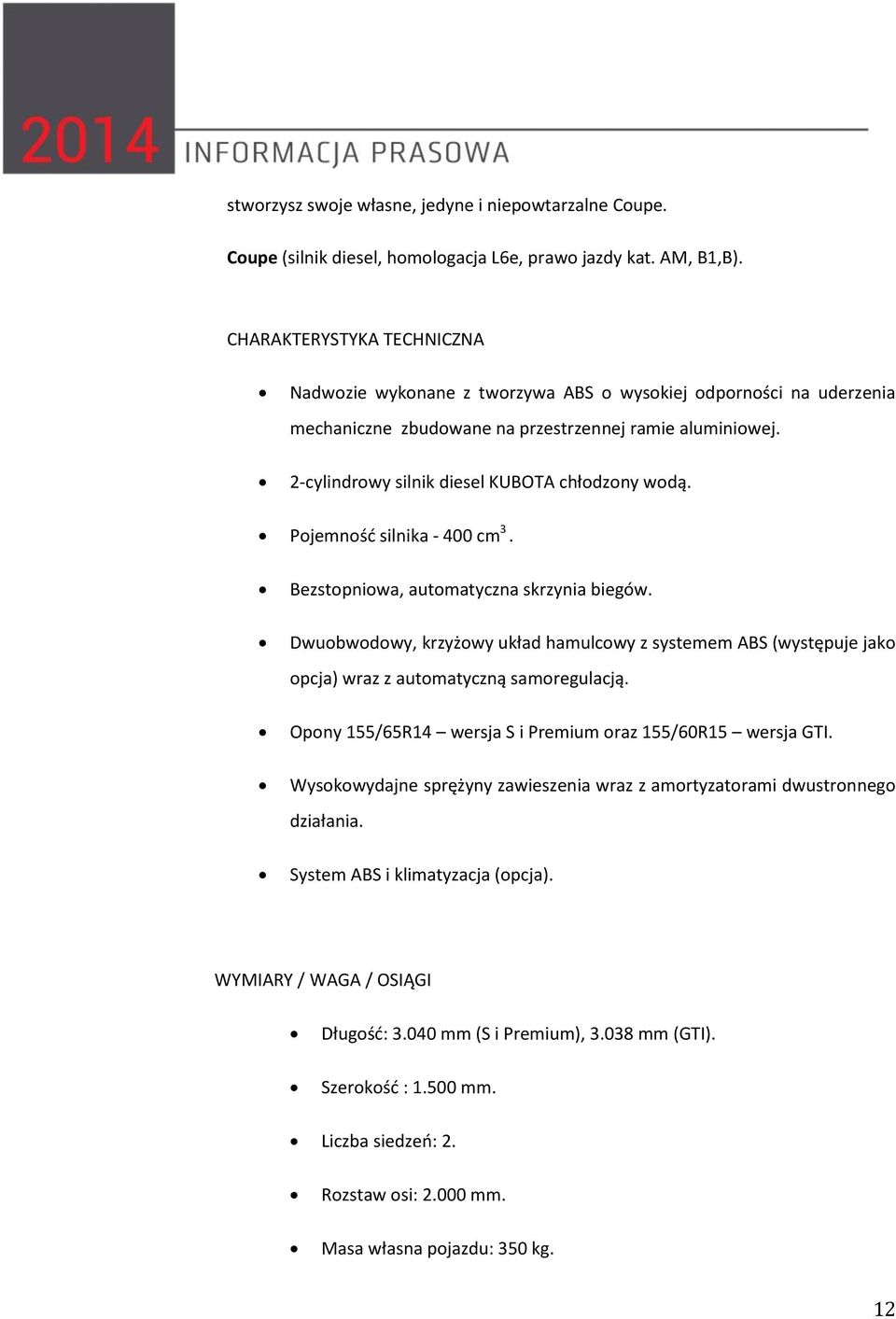 2-cylindrowy silnik diesel KUBOTA chłodzony wodą. Pojemność silnika - 400 cm 3. Bezstopniowa, automatyczna skrzynia biegów.