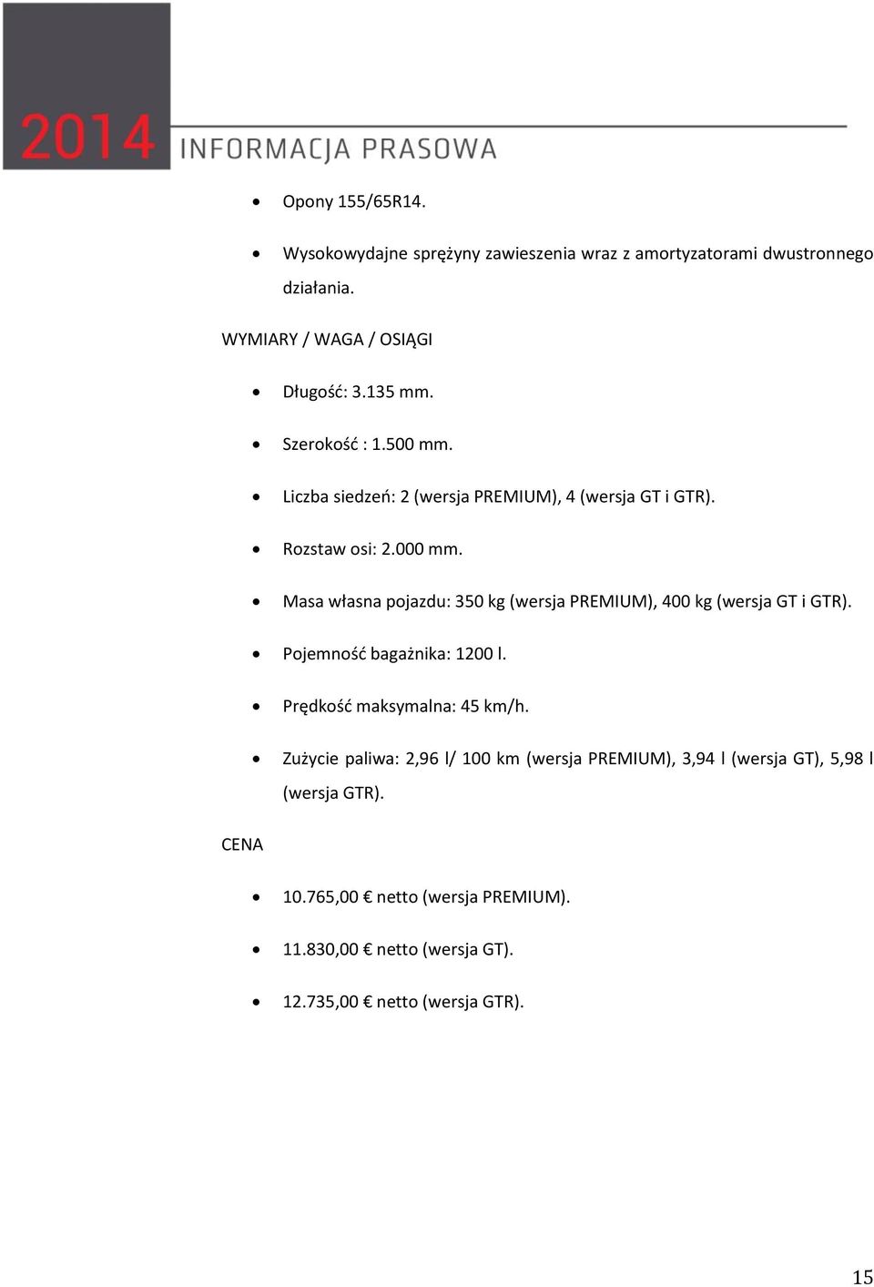 Masa własna pojazdu: 350 kg (wersja PREMIUM), 400 kg (wersja GT i GTR). Pojemność bagażnika: 1200 l. Prędkość maksymalna: 45 km/h.