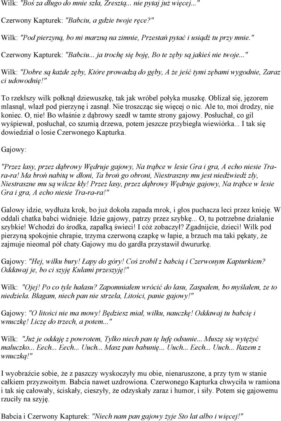 .." Wilk: "Dobre są każde zęby, Które prowadzą do gęby, A że jeść tymi zębami wygodnie, Zaraz ci udowodnię!" To rzekłszy wilk połknął dziewuszkę, tak jak wróbel połyka muszkę.