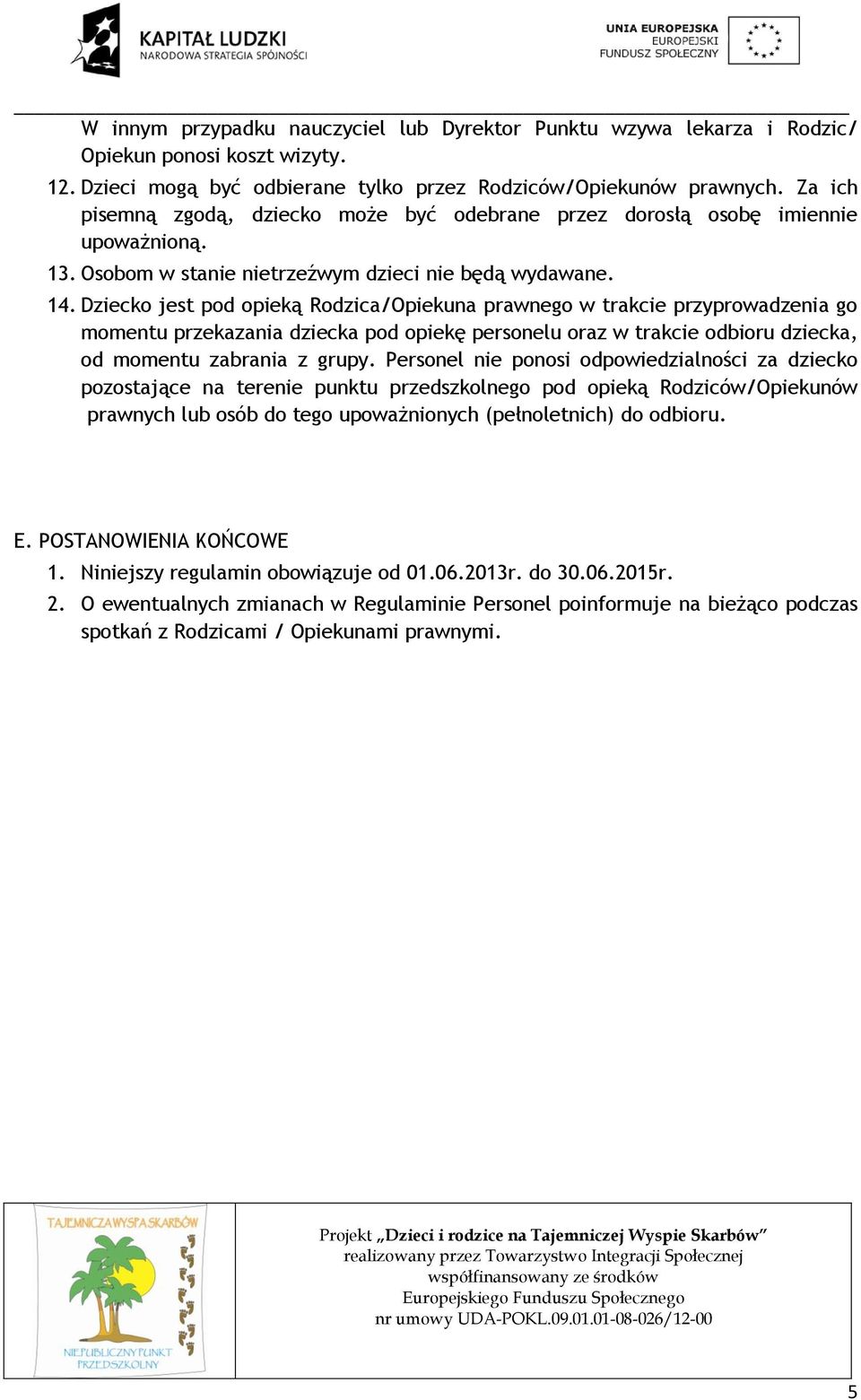 Dziecko jest pod opieką Rodzica/Opiekuna prawnego w trakcie przyprowadzenia go momentu przekazania dziecka pod opiekę personelu oraz w trakcie odbioru dziecka, od momentu zabrania z grupy.