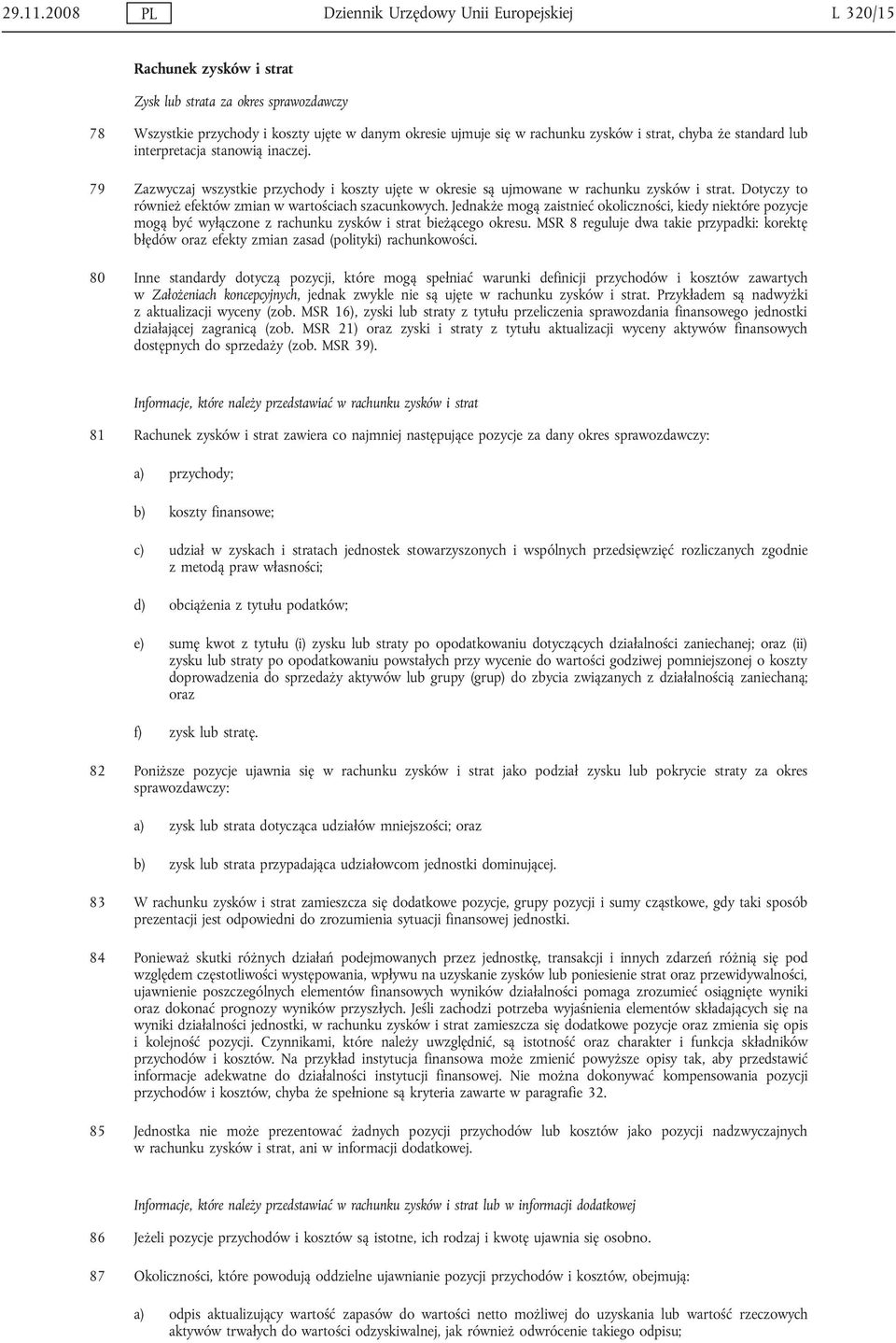 i strat, chyba że standard lub interpretacja stanowią inaczej. 79 Zazwyczaj wszystkie przychody i koszty ujęte w okresie są ujmowane w rachunku zysków i strat.