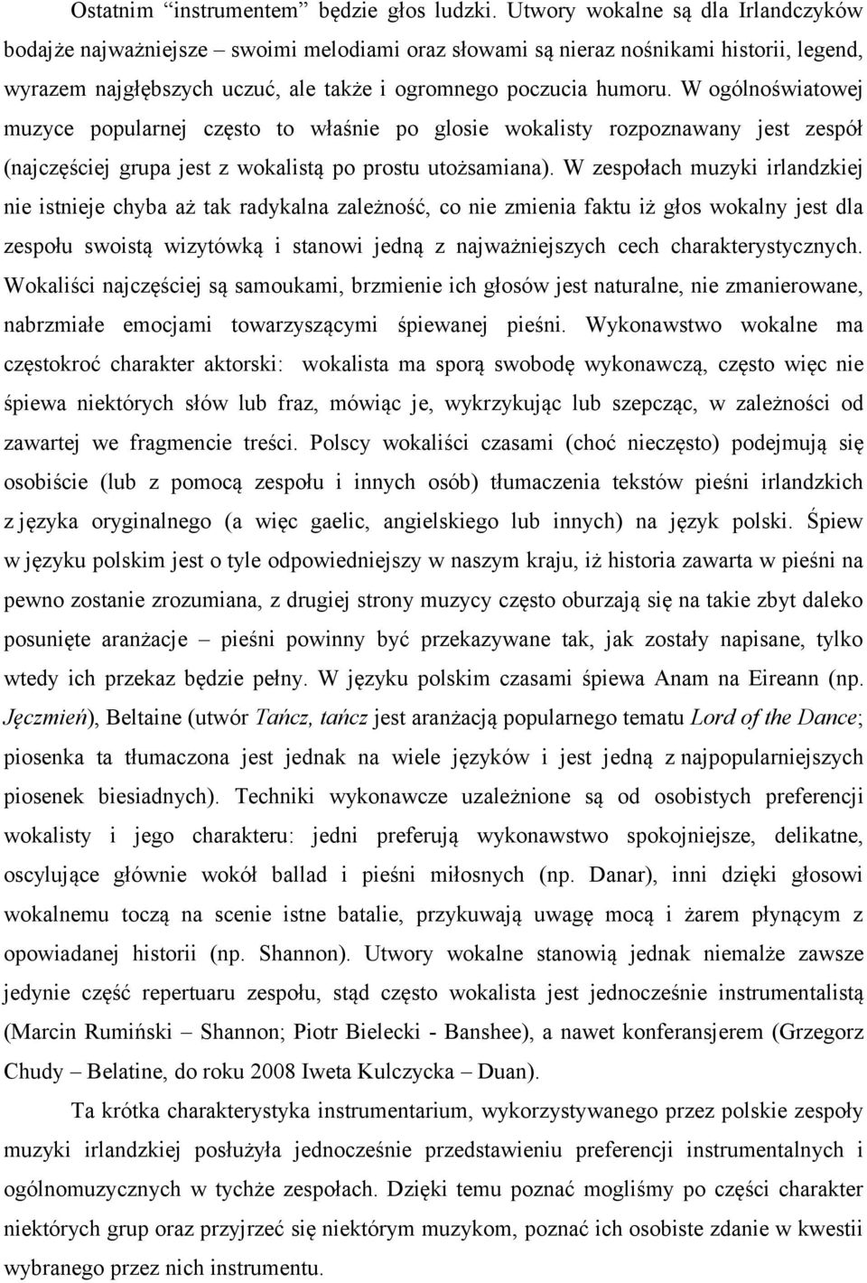 W ogólnoświatowej muzyce popularnej często to właśnie po glosie wokalisty rozpoznawany jest zespół (najczęściej grupa jest z wokalistą po prostu utożsamiana).