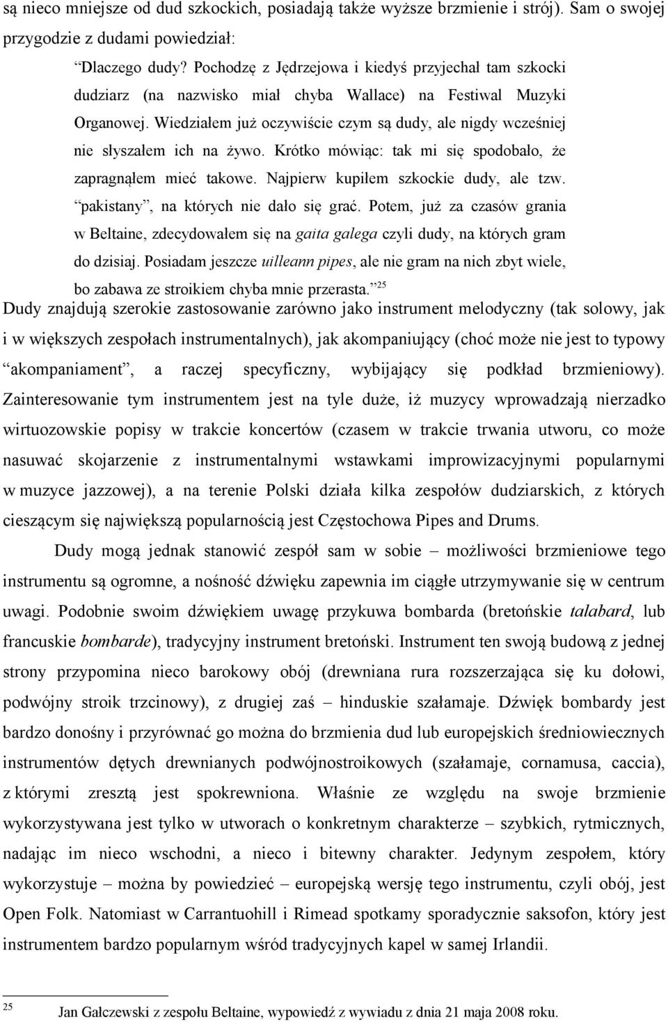 Wiedziałem już oczywiście czym są dudy, ale nigdy wcześniej nie słyszałem ich na żywo. Krótko mówiąc: tak mi się spodobało, że zapragnąłem mieć takowe. Najpierw kupiłem szkockie dudy, ale tzw.