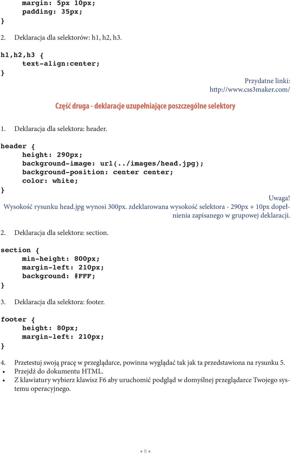 jpg); background-position: center center; color: white; Uwaga! Wysokość rysunku head.jpg wynosi 300px. zdeklarowana wysokość selektora - 290px + 10px dopełnienia zapisanego w grupowej deklaracji. 2. Deklaracja dla selektora: section.