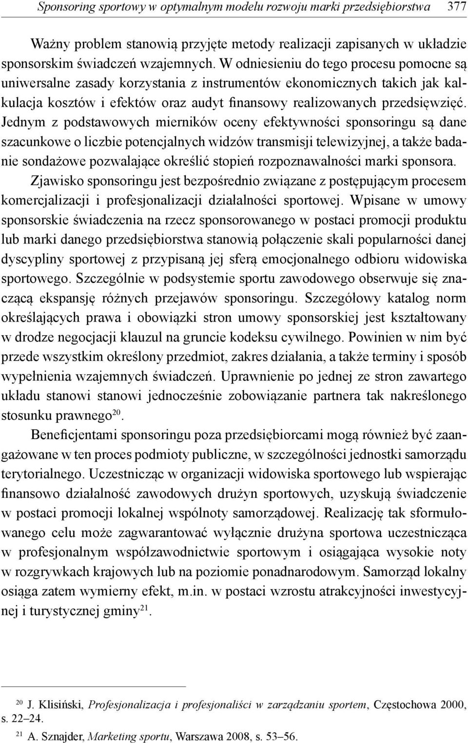 Jednym z podstawowych mierników oceny efektywności sponsoringu są dane szacunkowe o liczbie potencjalnych widzów transmisji telewizyjnej, a także badanie sondażowe pozwalające określić stopień