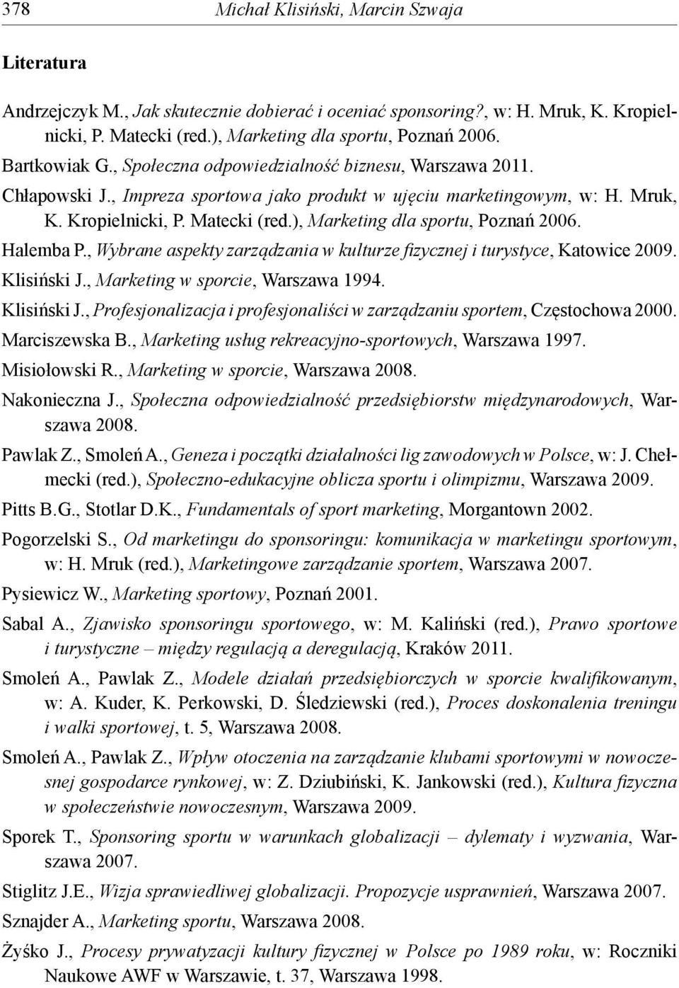 ), Marketing dla sportu, Poznań 2006. Halemba P., Wybrane aspekty zarządzania w kulturze fi zycznej i turystyce, Katowice 2009. Klisiński J.