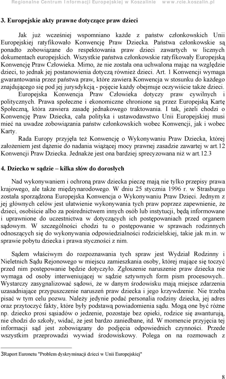 Wszystkie pań stwa członkowskie ratyfikowały Europejską Konwencję Praw Człowieka. Mimo, ż e nie została ona uchwalona mając na wzglę dzie dzieci, to jednak jej postanowienia dotyczą również dzieci.